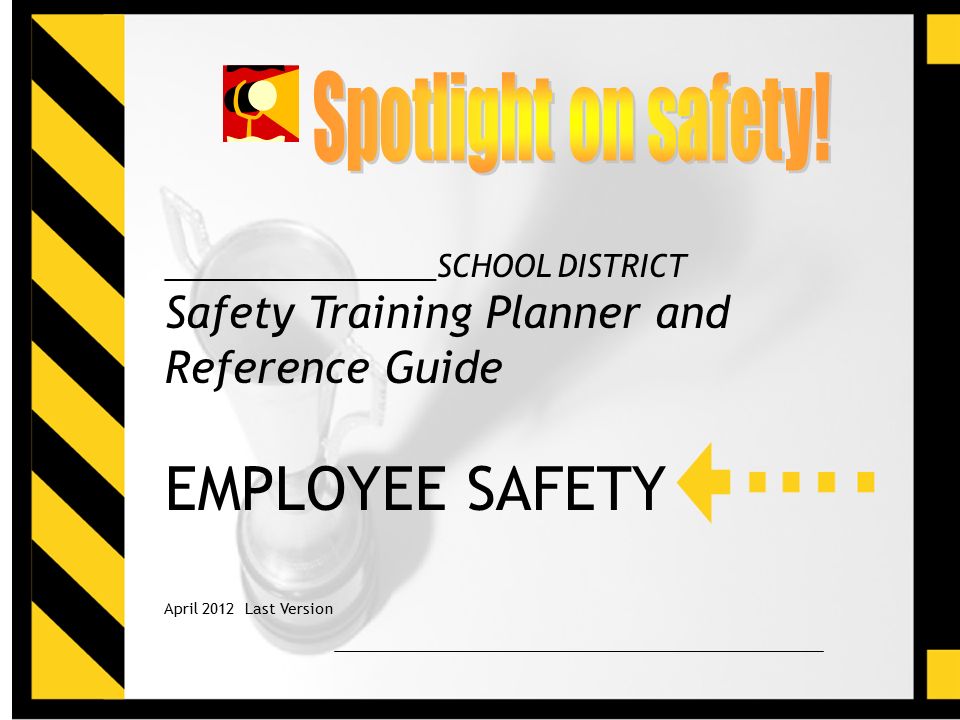 For Reference Use Only1 ________________SCHOOL DISTRICT Safety Training Planner and Reference Guide EMPLOYEE SAFETY April 2012 Last Version