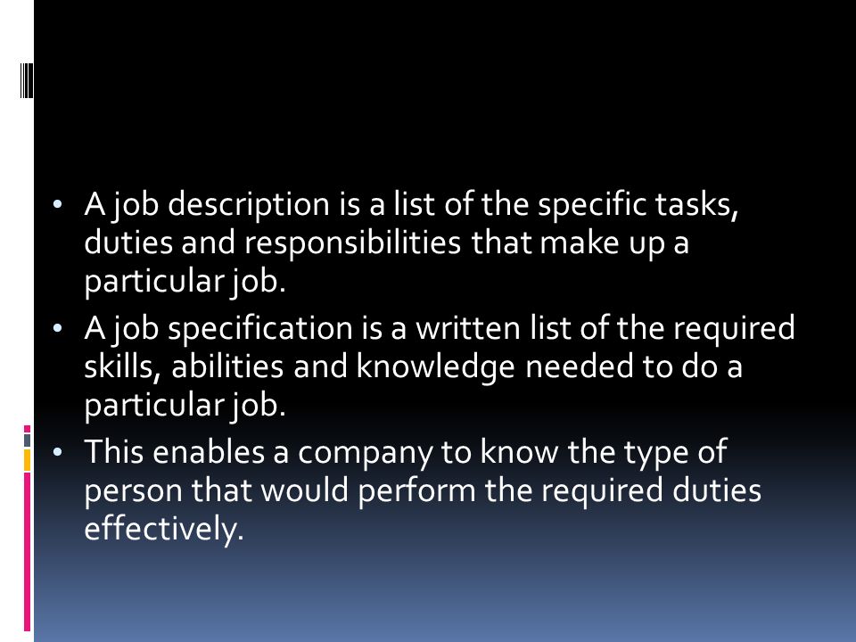 A job description is a list of the specific tasks, duties and responsibilities that make up a particular job.