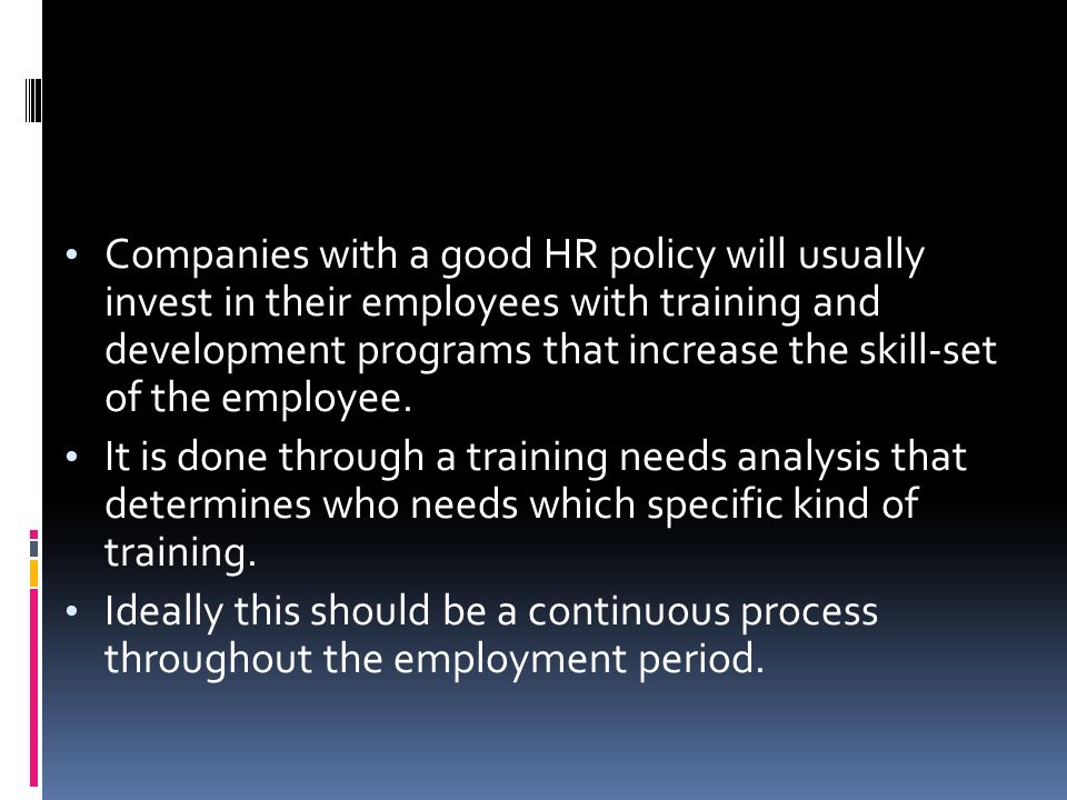 Companies with a good HR policy will usually invest in their employees with training and development programs that increase the skill-set of the employee.