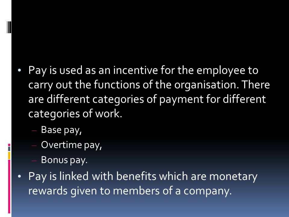 Pay is used as an incentive for the employee to carry out the functions of the organisation.