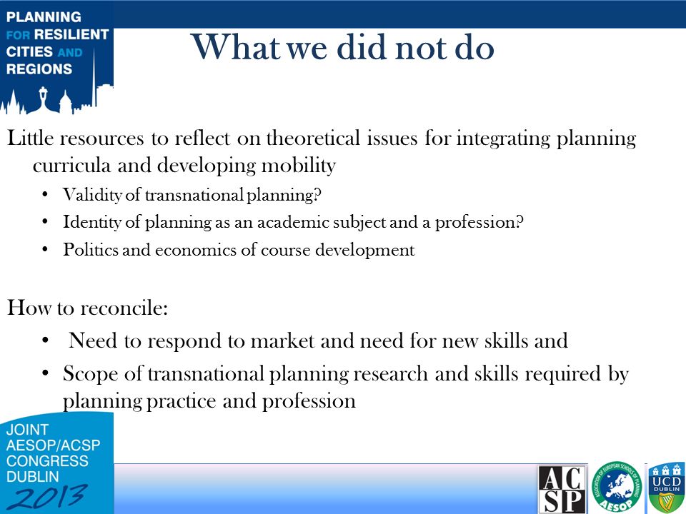 What we did not do Little resources to reflect on theoretical issues for integrating planning curricula and developing mobility Validity of transnational planning.