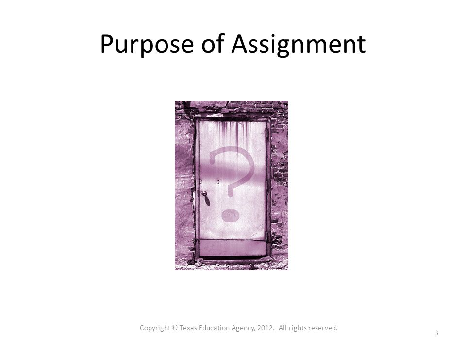 Purpose of Assignment Copyright © Texas Education Agency, All rights reserved. 3