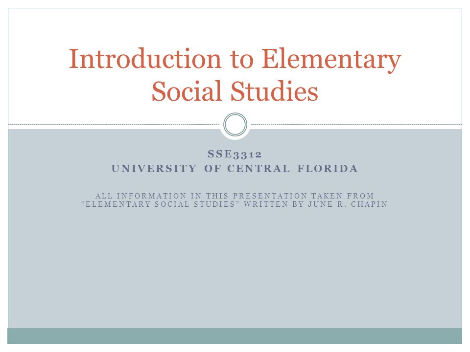 SSE3312 UNIVERSITY OF CENTRAL FLORIDA ALL INFORMATION IN THIS PRESENTATION TAKEN FROM ELEMENTARY SOCIAL STUDIES WRITTEN BY JUNE R.