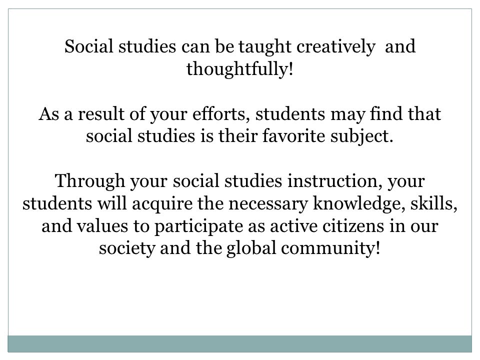 Social studies can be taught creatively and thoughtfully.