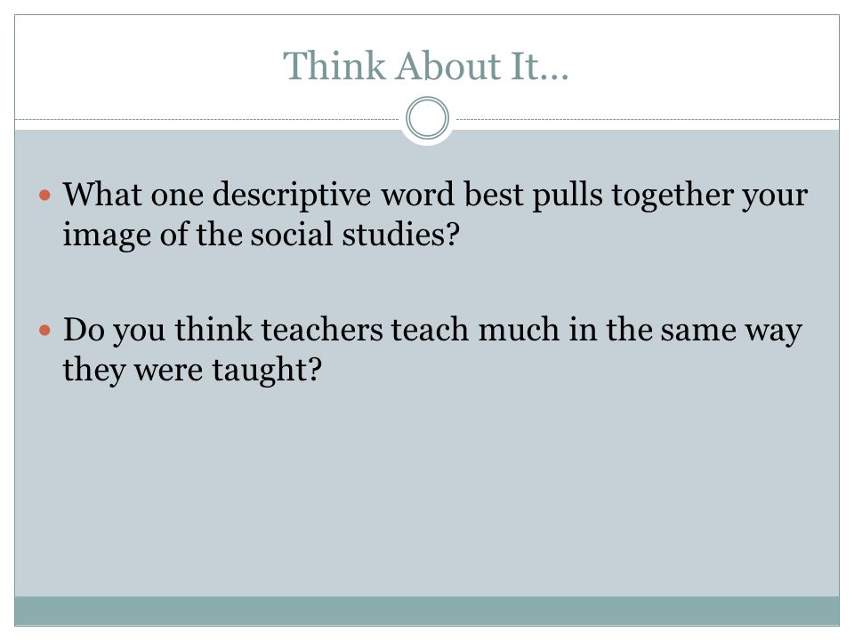 Think About It… What one descriptive word best pulls together your image of the social studies.