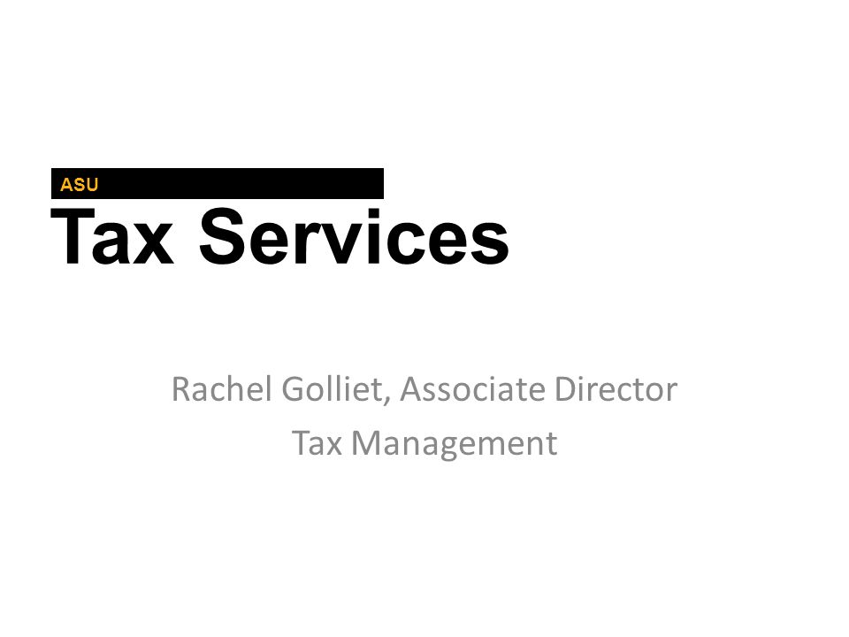 Tax Services ASU Rachel Golliet, Associate Director Tax Management