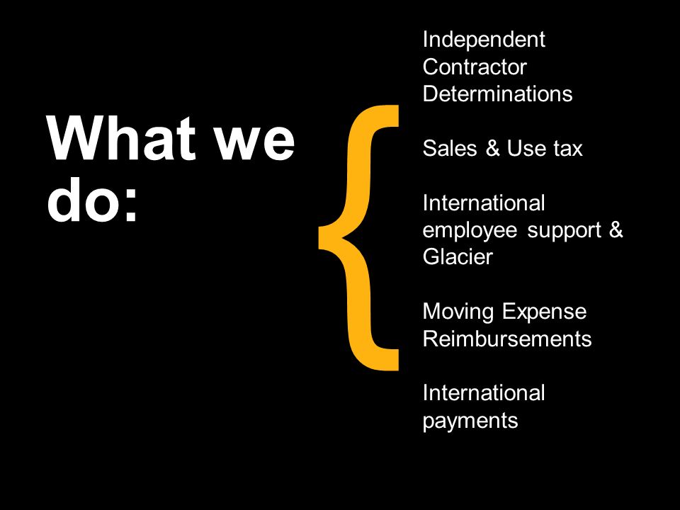 What we do: { Independent Contractor Determinations Sales & Use tax International employee support & Glacier Moving Expense Reimbursements International payments