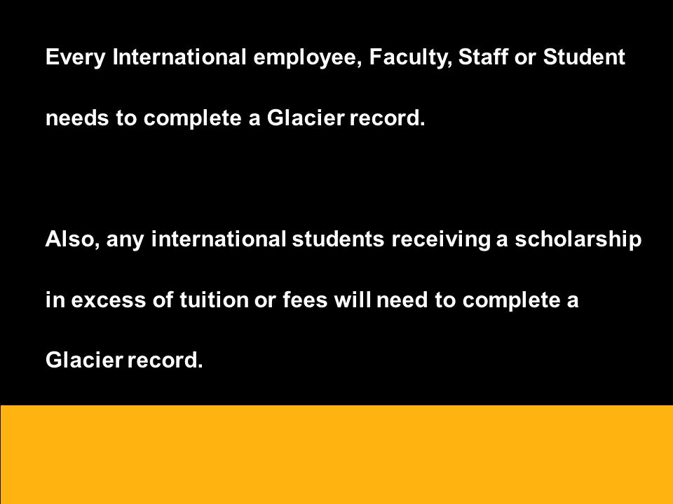 Every International employee, Faculty, Staff or Student needs to complete a Glacier record.