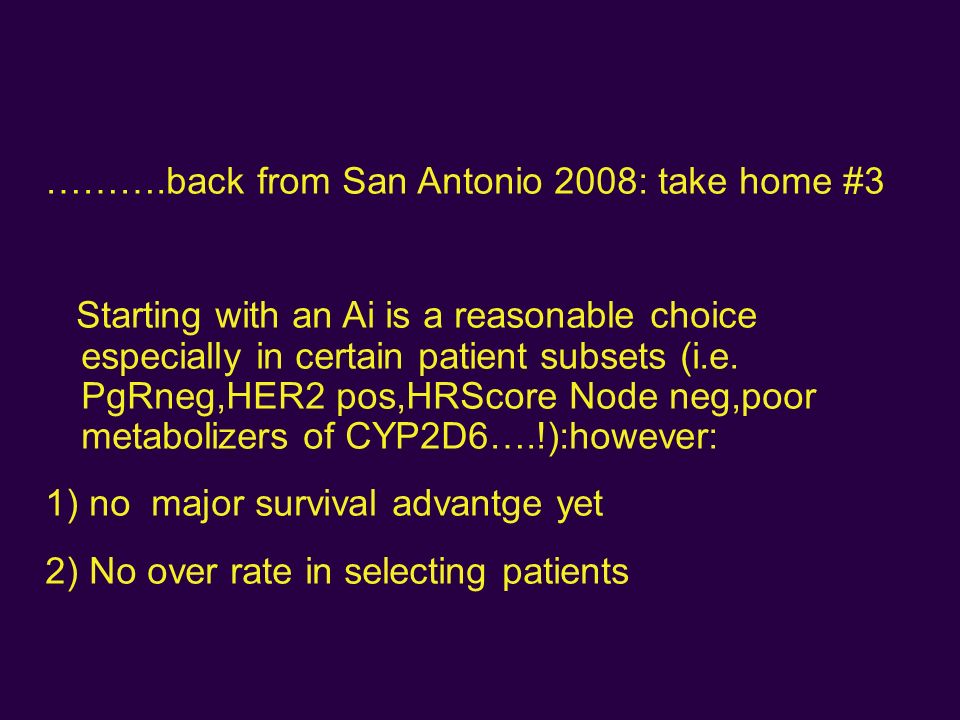 ……….back from San Antonio 2008: take home #3 Starting with an Ai is a reasonable choice especially in certain patient subsets (i.e.