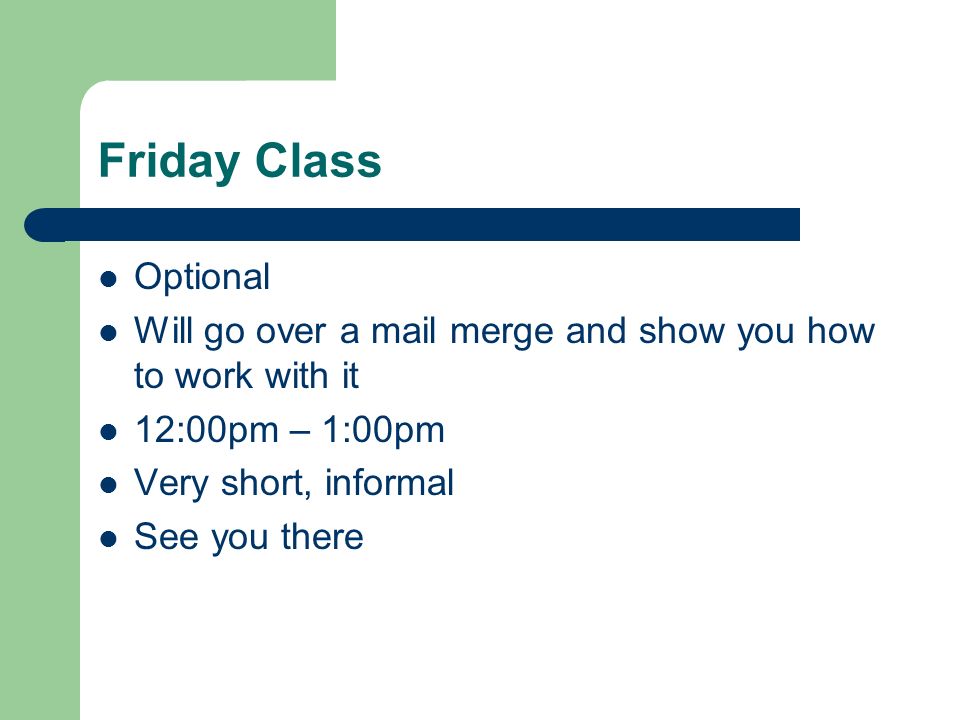Friday Class Optional Will go over a mail merge and show you how to work with it 12:00pm – 1:00pm Very short, informal See you there