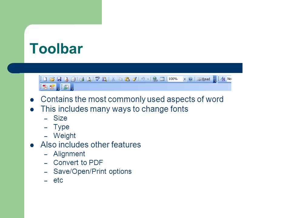 Toolbar Contains the most commonly used aspects of word This includes many ways to change fonts – Size – Type – Weight Also includes other features – Alignment – Convert to PDF – Save/Open/Print options – etc
