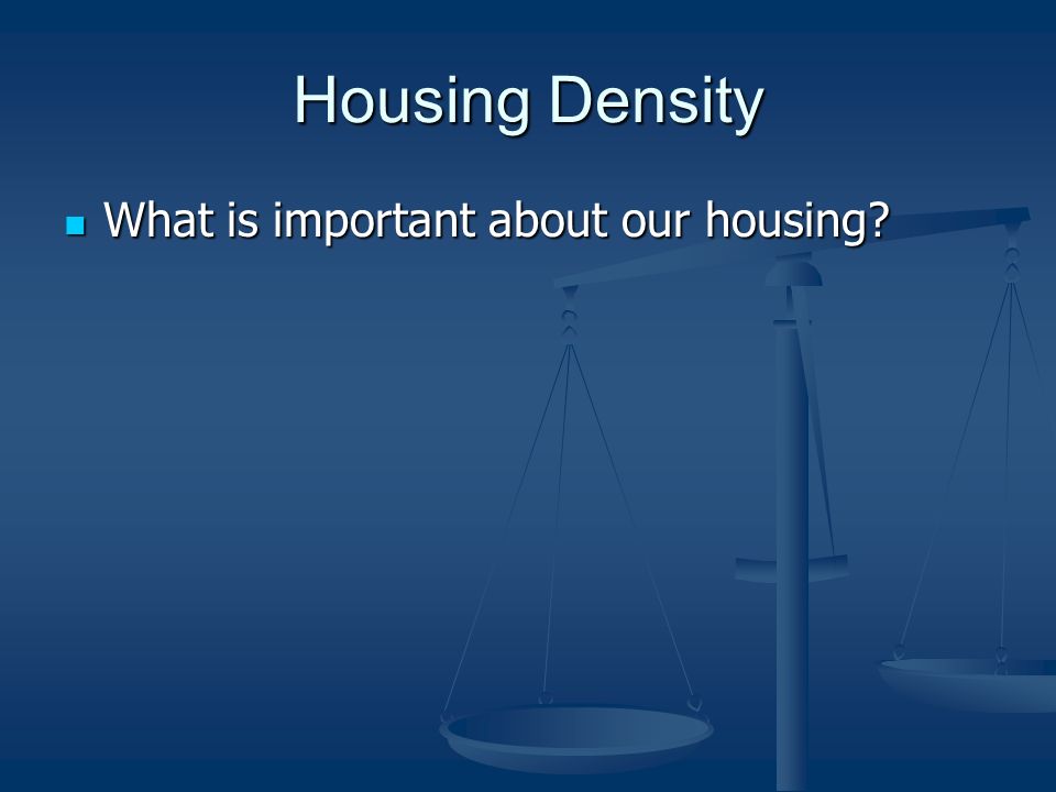 Housing Density What is important about our housing What is important about our housing