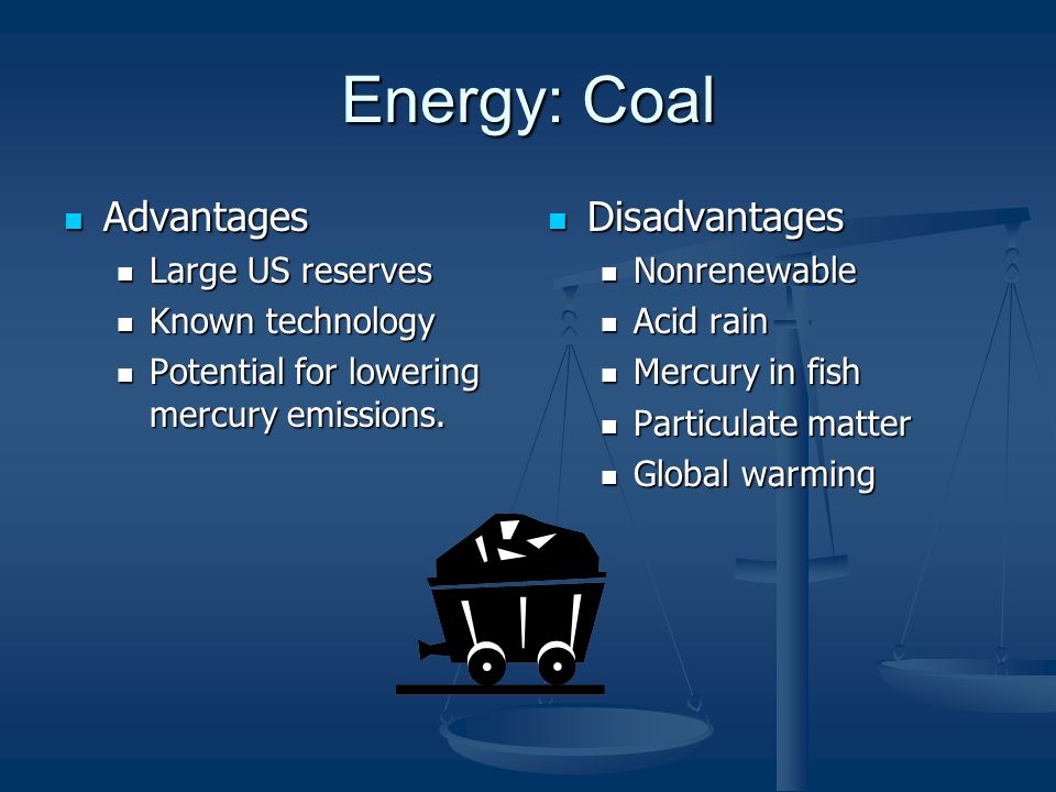 Energy: Coal Advantages Advantages Large US reserves Large US reserves Known technology Known technology Potential for lowering mercury emissions.