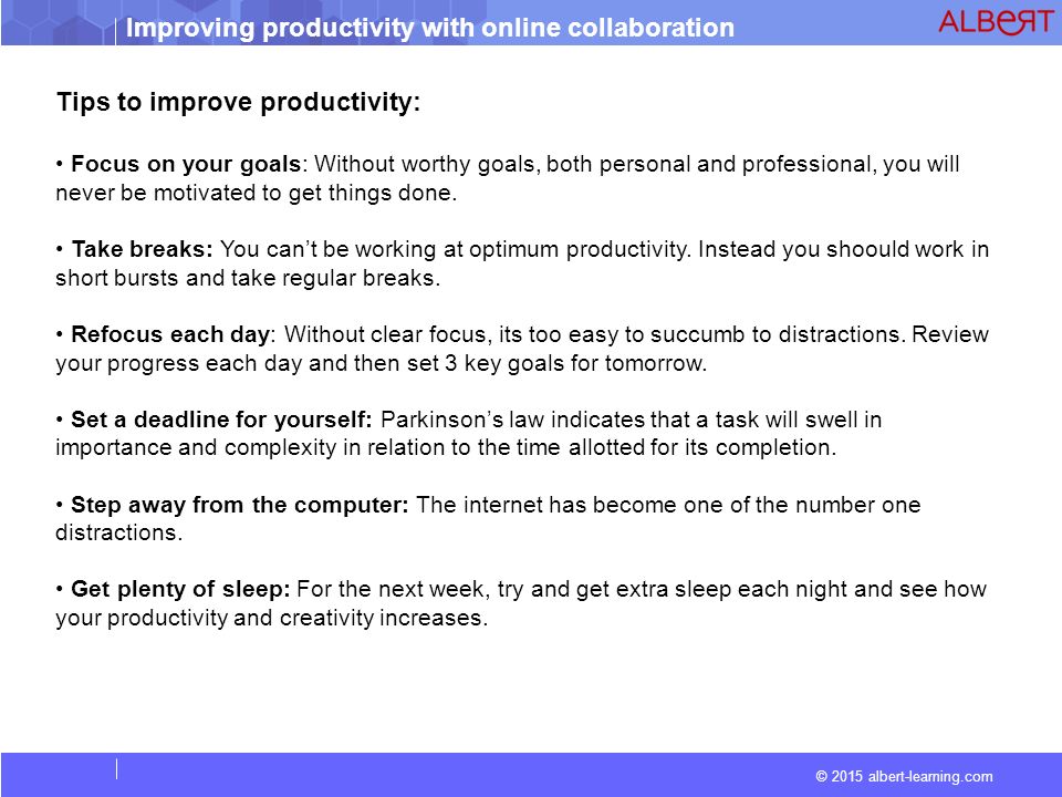Improving productivity with online collaboration © 2015 albert-learning.com Tips to improve productivity: Focus on your goals: Without worthy goals, both personal and professional, you will never be motivated to get things done.