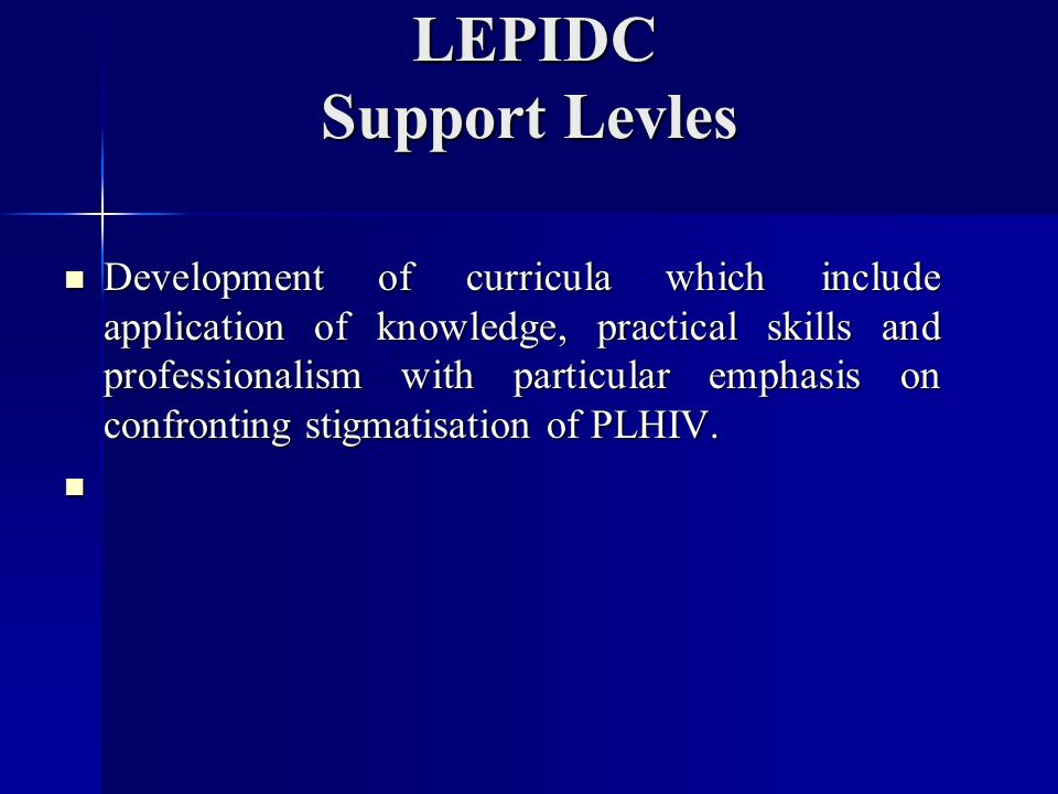 LEPIDC Support Levles LEPIDC Support Levles Development of curricula which include application of knowledge, practical skills and professionalism with particular emphasis on confronting stigmatisation of PLHIV.