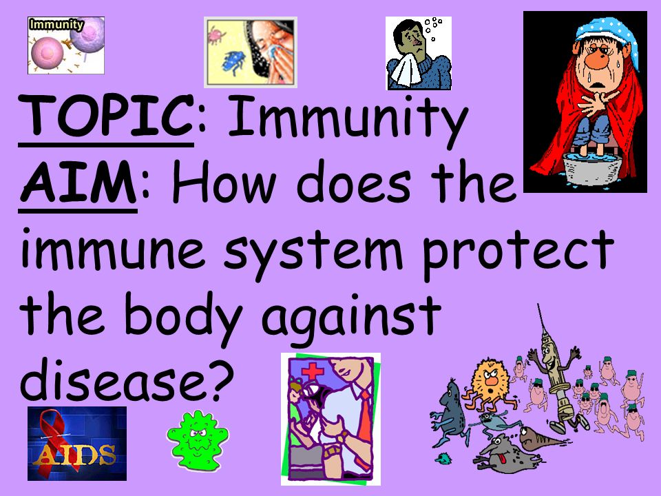 TOPIC: Immunity AIM: How does the immune system protect the body against disease