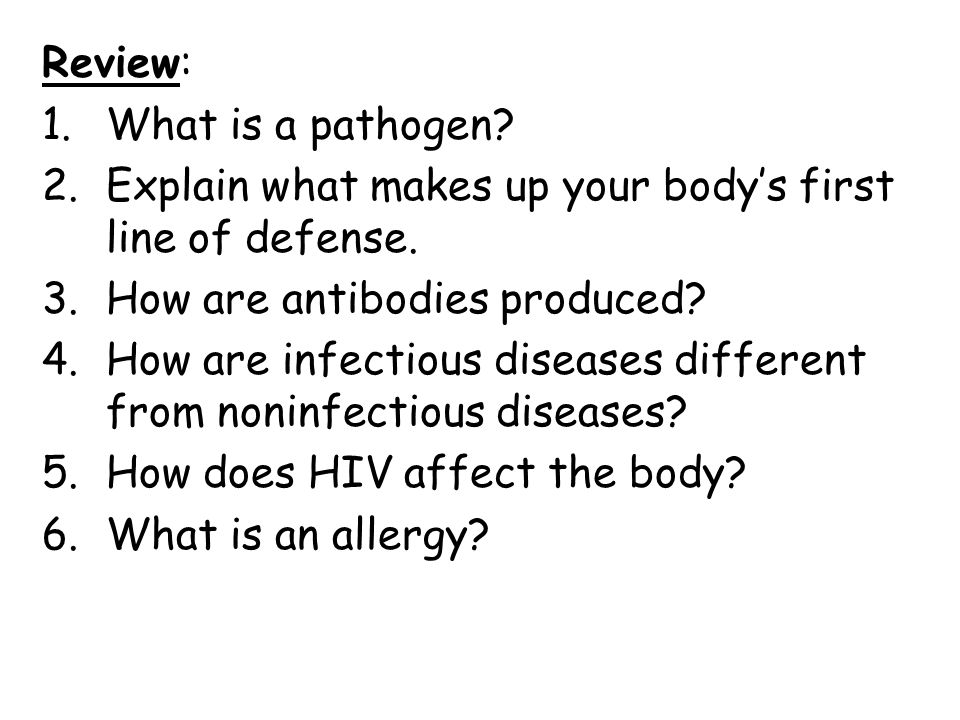 Review: 1.What is a pathogen. 2.Explain what makes up your body’s first line of defense.
