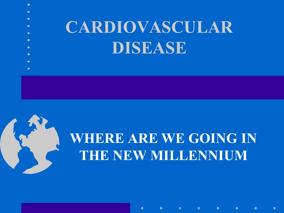 CARDIOVASCULAR DISEASE WHERE ARE WE GOING IN THE NEW MILLENNIUM