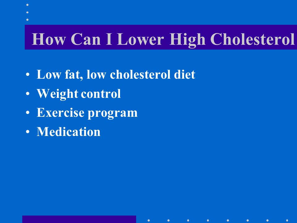 How Can I Lower High Cholesterol Low fat, low cholesterol diet Weight control Exercise program Medication