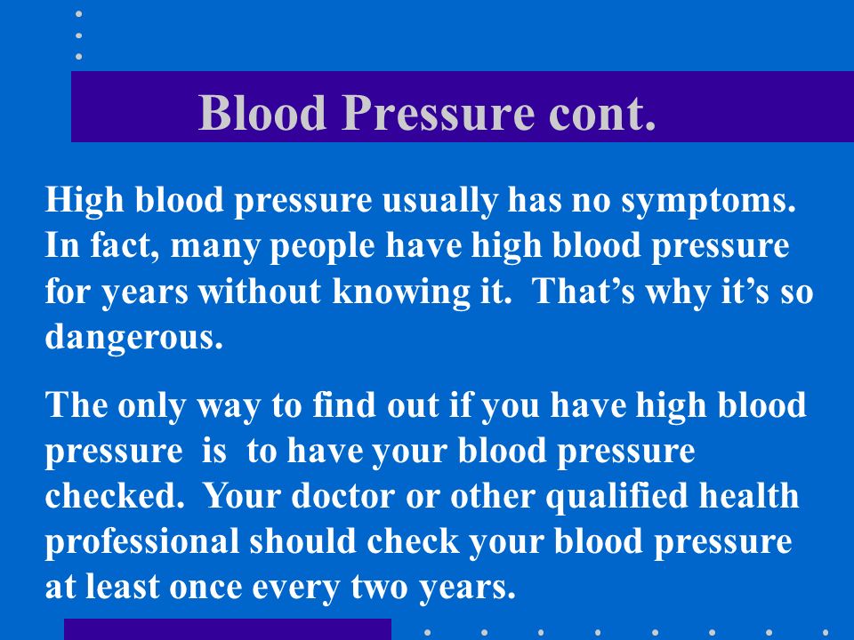 Blood Pressure cont. High blood pressure usually has no symptoms.