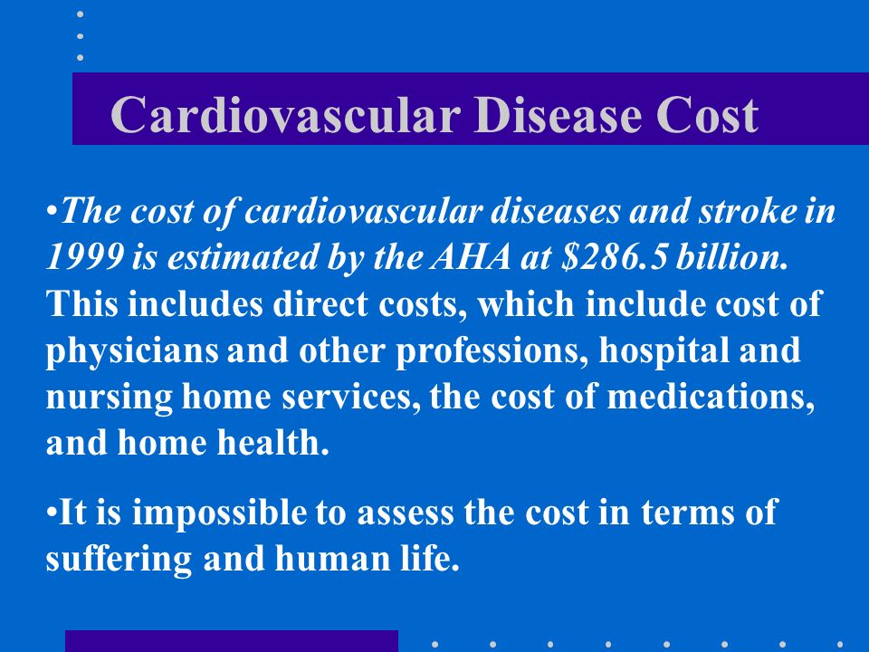 Cardiovascular Disease Cost The cost of cardiovascular diseases and stroke in 1999 is estimated by the AHA at $286.5 billion.