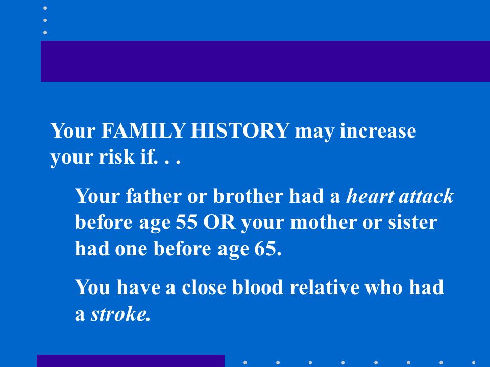 Your FAMILY HISTORY may increase your risk if...