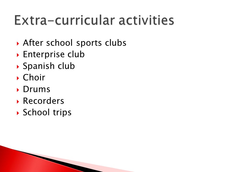 After school sports clubs  Enterprise club  Spanish club  Choir  Drums  Recorders  School trips