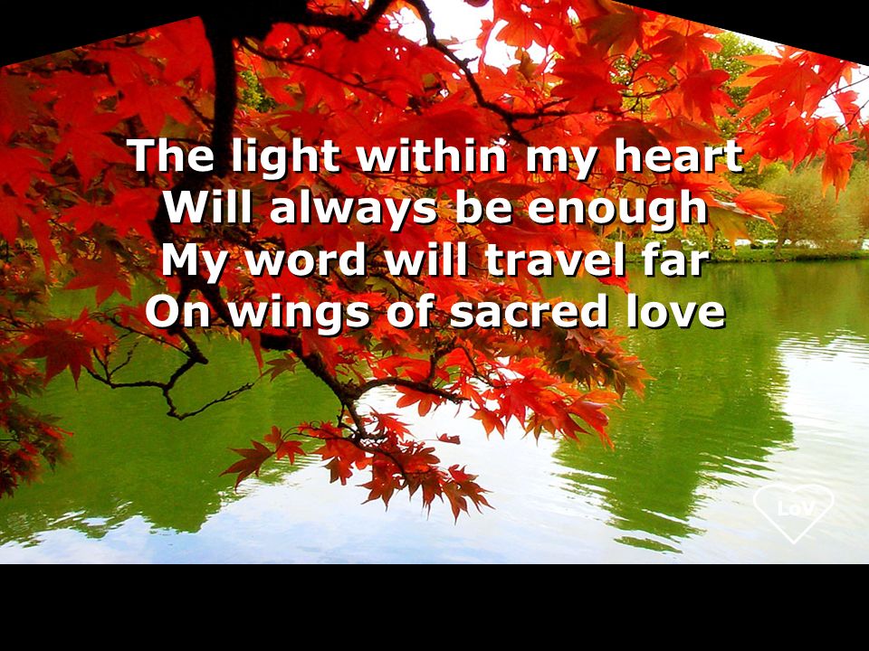 LoV The light within my heart Will always be enough My word will travel far On wings of sacred love