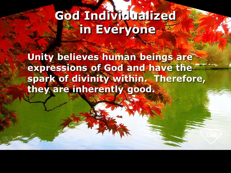 LoV Unity believes human beings are expressions of God and have the spark of divinity within.