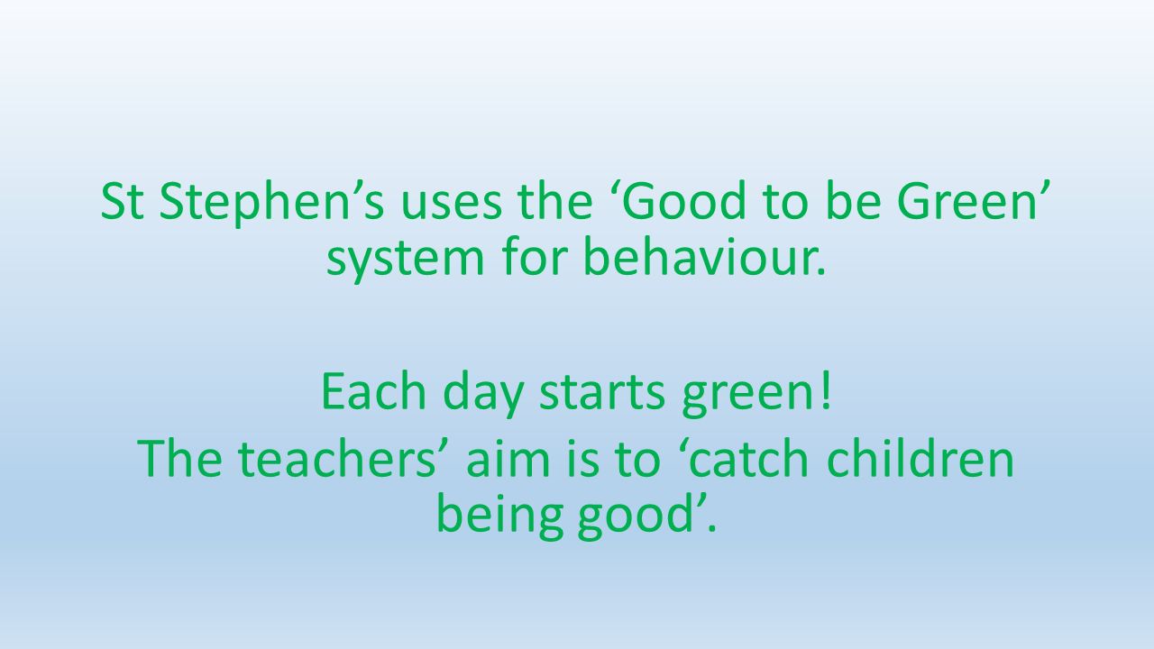 St Stephen’s uses the ‘Good to be Green’ system for behaviour.