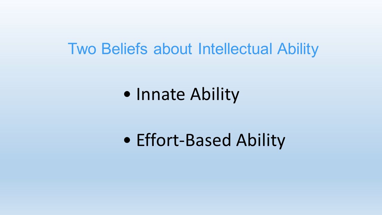 Two Beliefs about Intellectual Ability Innate Ability Effort-Based Ability