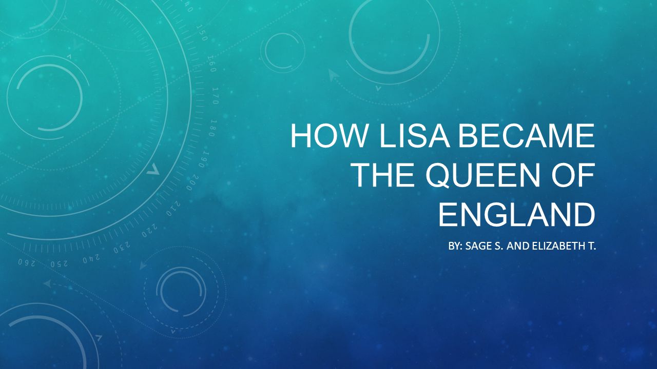 HOW LISA BECAME THE QUEEN OF ENGLAND BY: SAGE S. AND ELIZABETH T.