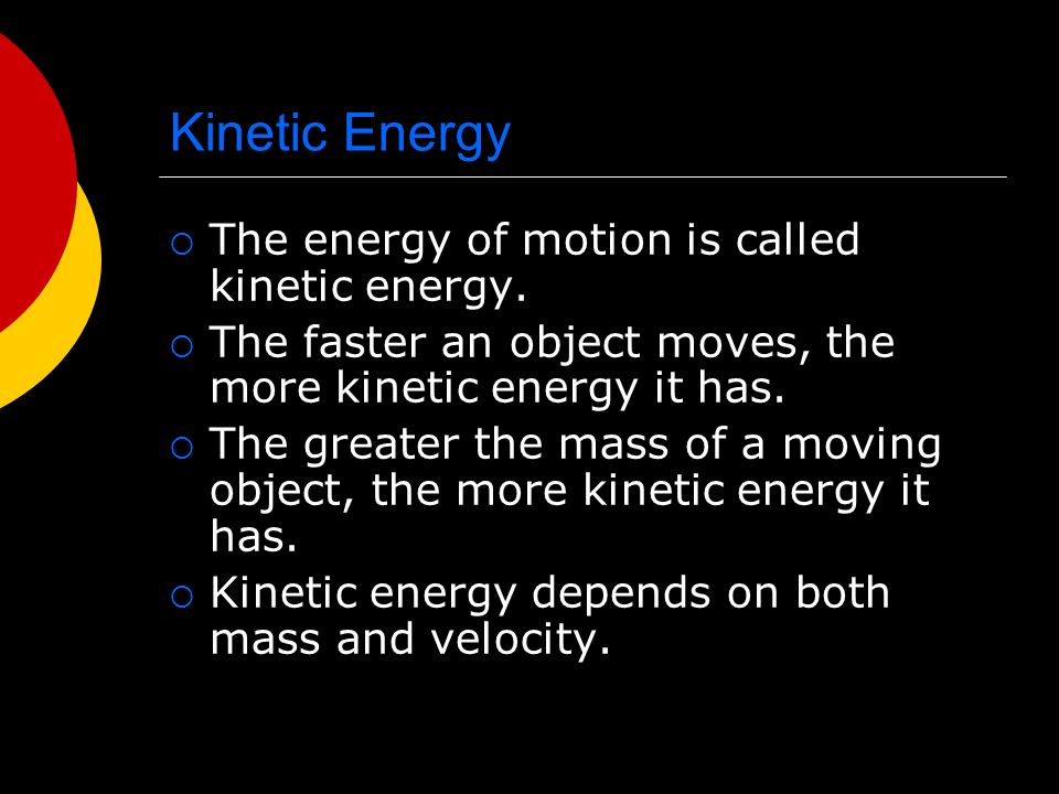Kinetic Energy  The energy of motion is called kinetic energy.