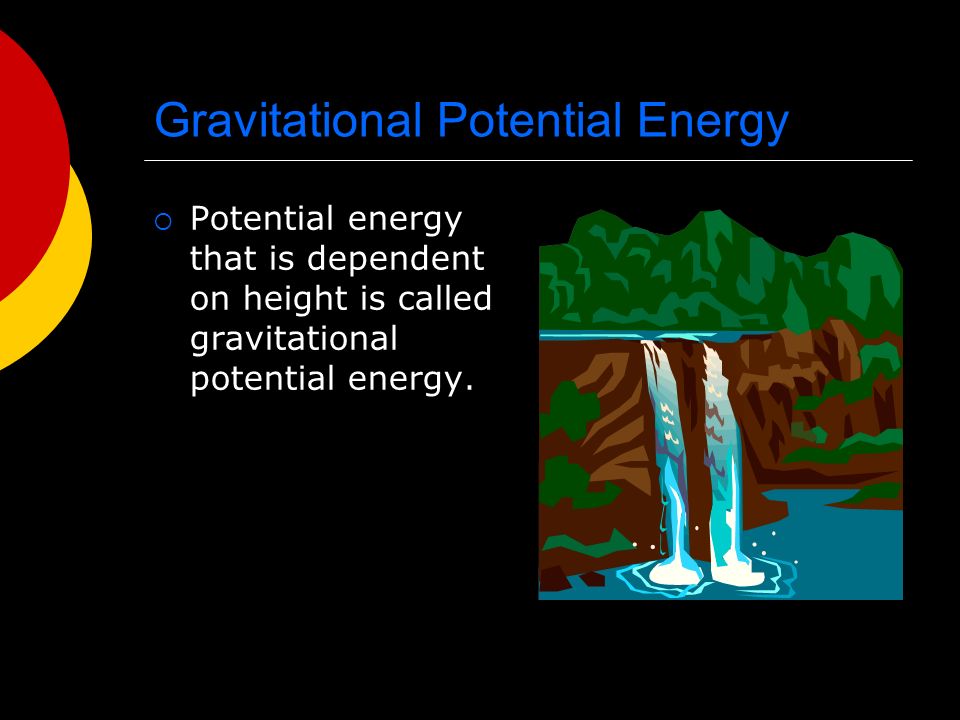 Gravitational Potential Energy  Potential energy that is dependent on height is called gravitational potential energy.