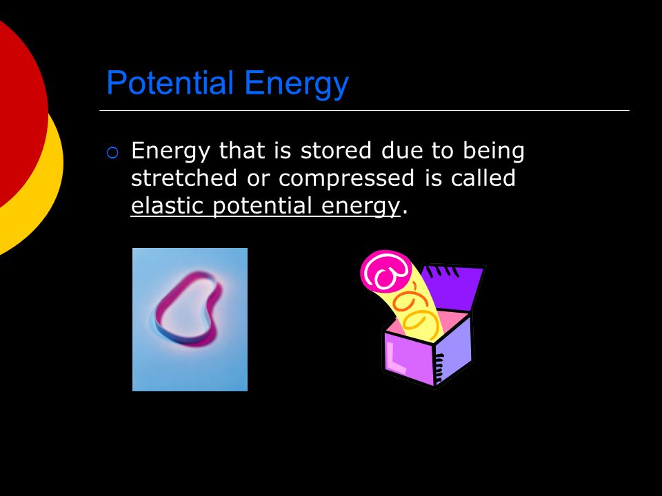 Potential Energy  Energy that is stored due to being stretched or compressed is called elastic potential energy.