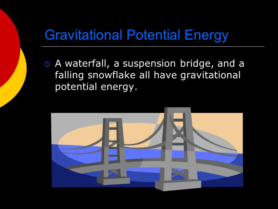 Gravitational Potential Energy  A waterfall, a suspension bridge, and a falling snowflake all have gravitational potential energy.