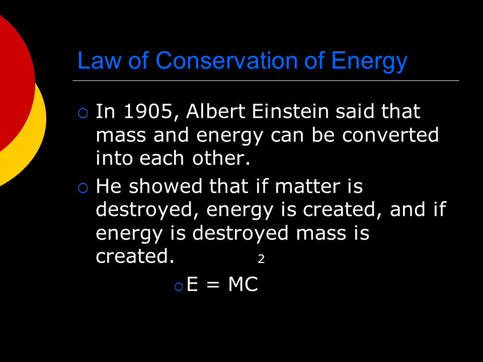 Law of Conservation of Energy  In 1905, Albert Einstein said that mass and energy can be converted into each other.