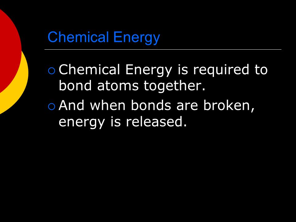 Chemical Energy  Chemical Energy is required to bond atoms together.