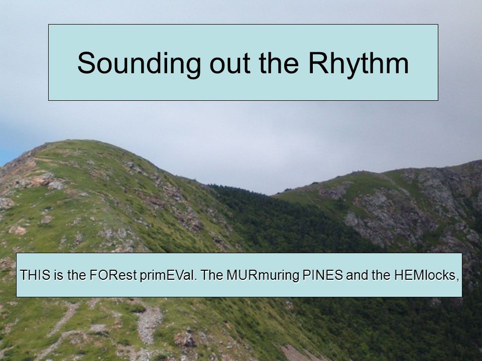 Sounding out the Rhythm THIS is the FORest primEVal. The MURmuring PINES and the HEMlocks,