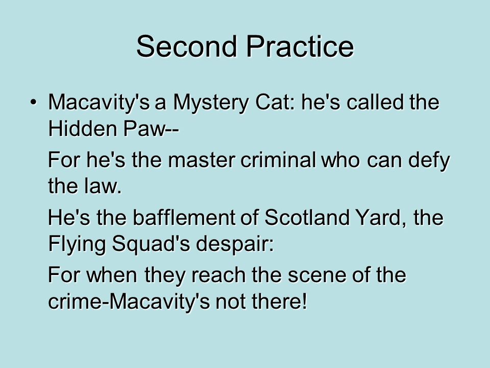 Second Practice Macavity s a Mystery Cat: he s called the Hidden Paw--Macavity s a Mystery Cat: he s called the Hidden Paw-- For he s the master criminal who can defy the law.