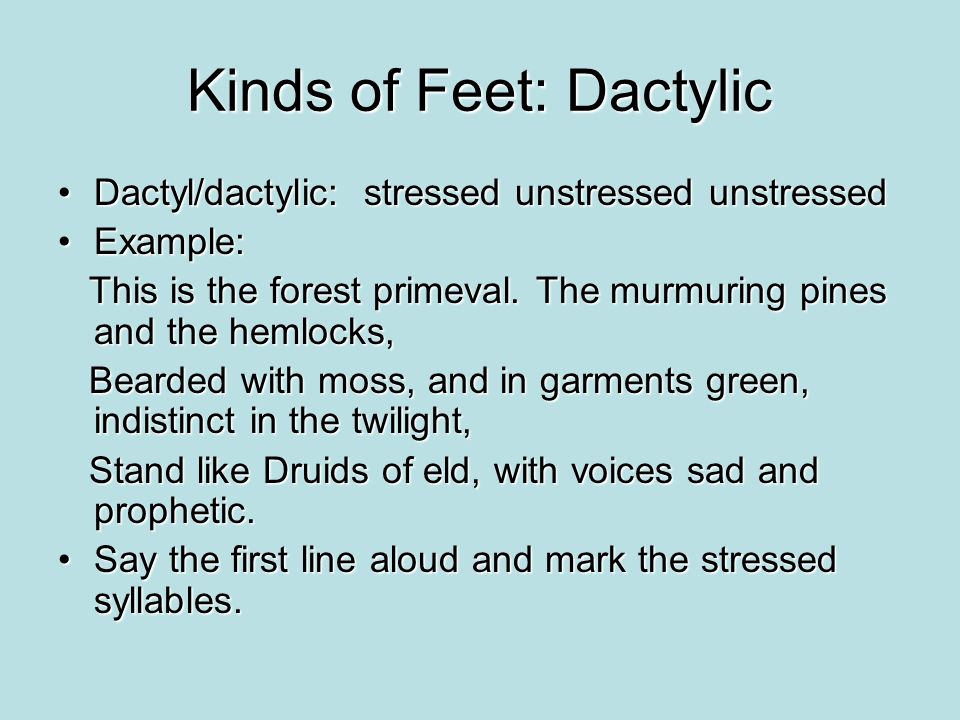 Kinds of Feet: Dactylic Dactyl/dactylic: stressed unstressed unstressedDactyl/dactylic: stressed unstressed unstressed Example:Example: This is the forest primeval.