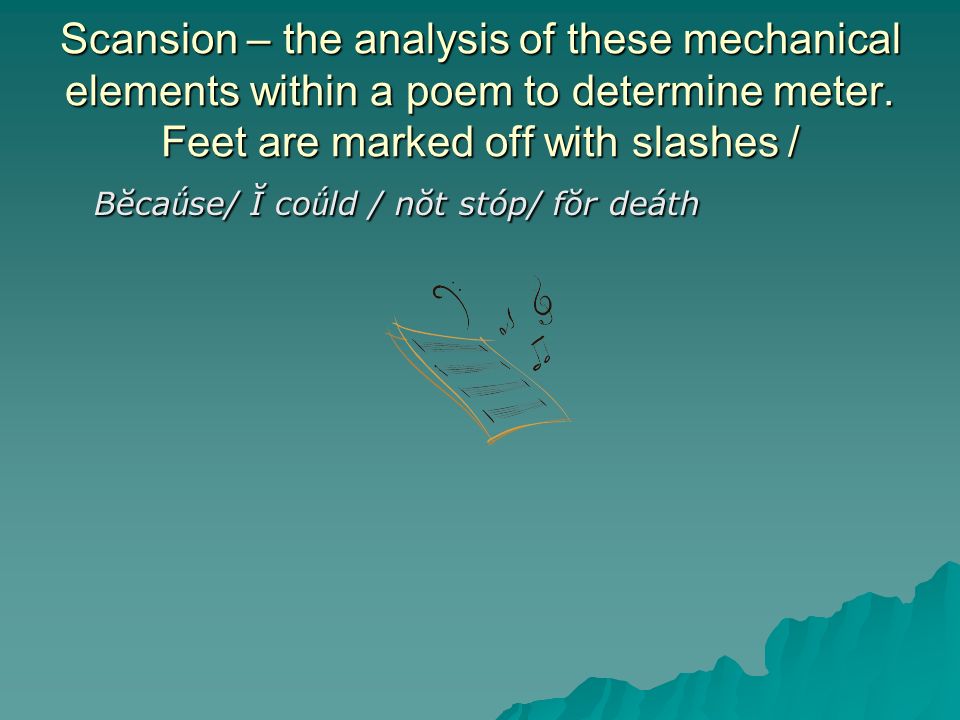 Scansion – the analysis of these mechanical elements within a poem to determine meter.