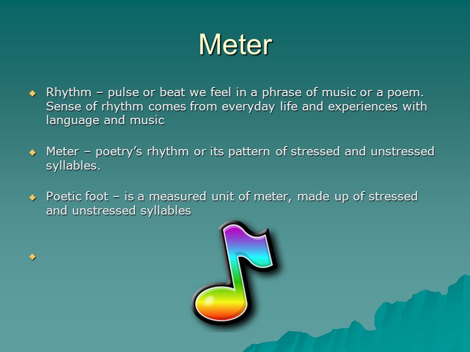 Meter  Rhythm – pulse or beat we feel in a phrase of music or a poem.
