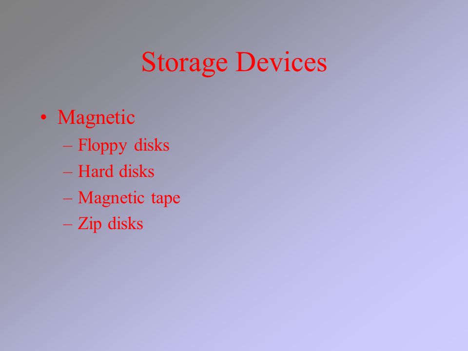 Storage Devices Magnetic –Floppy disks –Hard disks –Magnetic tape –Zip disks