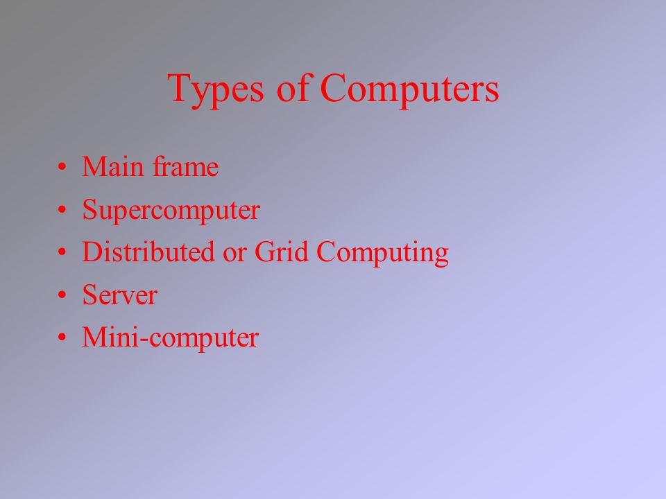 Types of Computers Main frame Supercomputer Distributed or Grid Computing Server Mini-computer