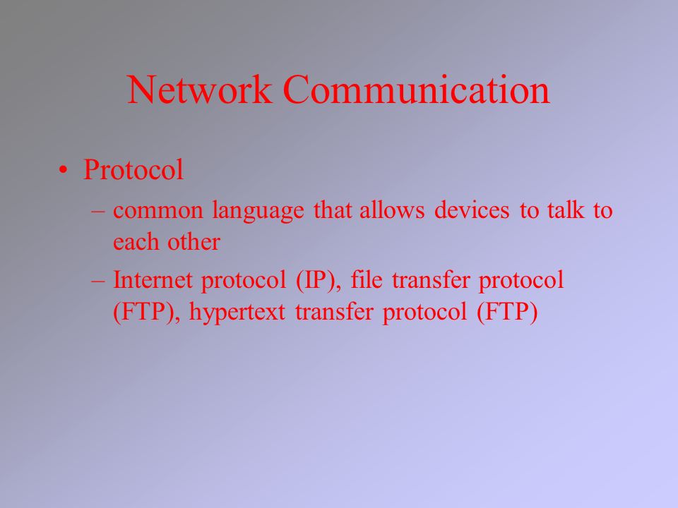 Network Communication Protocol –common language that allows devices to talk to each other –Internet protocol (IP), file transfer protocol (FTP), hypertext transfer protocol (FTP)