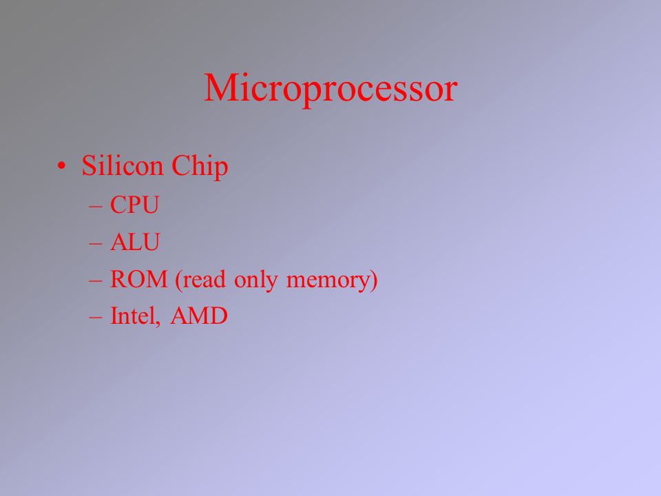 Microprocessor Silicon Chip –CPU –ALU –ROM (read only memory) –Intel, AMD