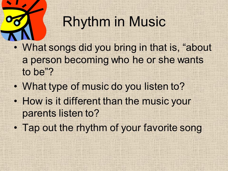 Rhythm in Music What songs did you bring in that is, about a person becoming who he or she wants to be .