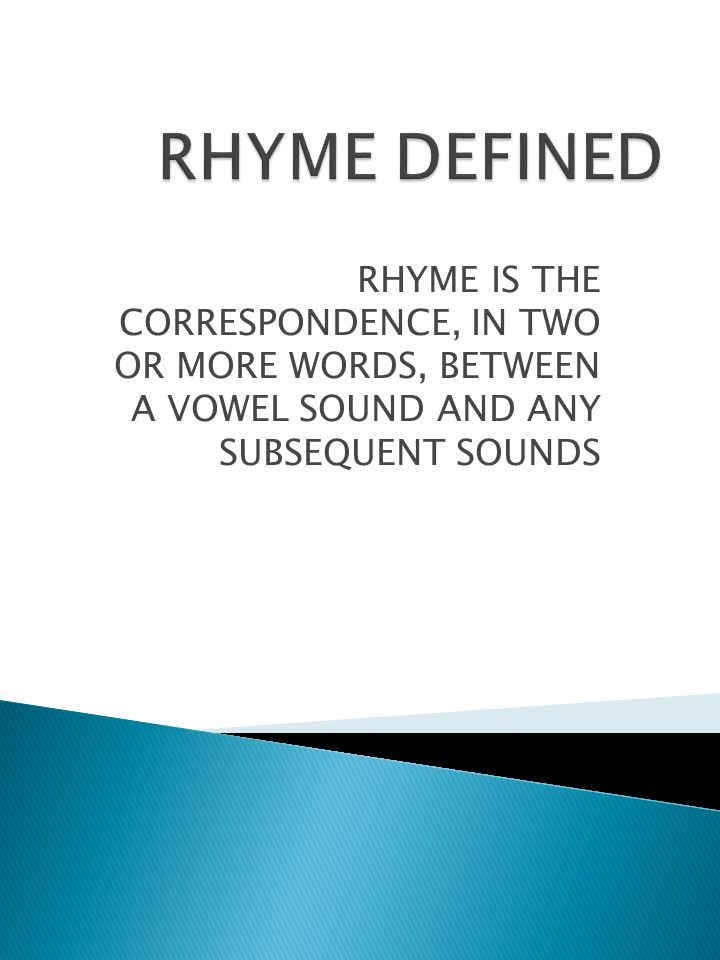RHYME IS THE CORRESPONDENCE, IN TWO OR MORE WORDS, BETWEEN A VOWEL SOUND AND ANY SUBSEQUENT SOUNDS