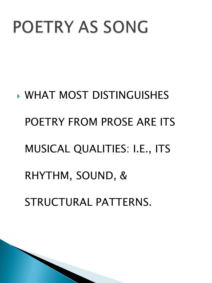  WHAT MOST DISTINGUISHES POETRY FROM PROSE ARE ITS MUSICAL QUALITIES: I.E., ITS RHYTHM, SOUND, & STRUCTURAL PATTERNS.